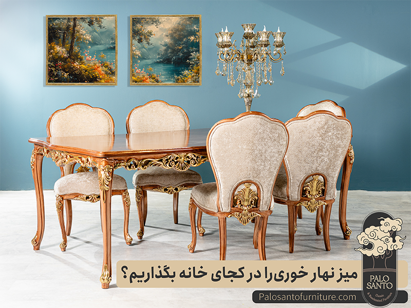 میز ناهارخوری را در کجای خانه قرار دهیم؟ , تولیدی مبلمان پالوسانتو | مبلمان کلاسیک، راحتی و سرویس خواب با فروش اقساطی میز ناهارخوری را در کجای خانه قرار دهیم